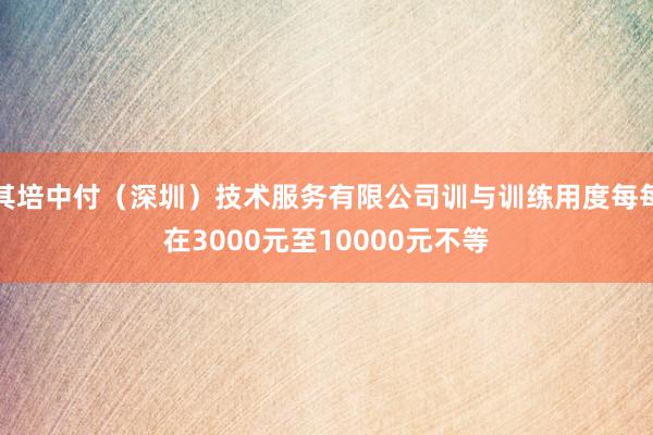 其培中付（深圳）技术服务有限公司训与训练用度每每在3000元至10000元不等