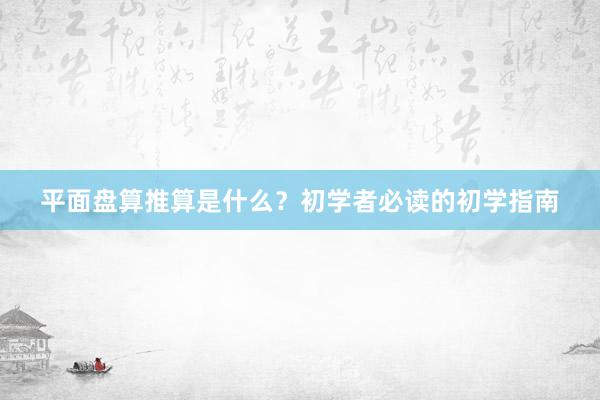 平面盘算推算是什么？初学者必读的初学指南